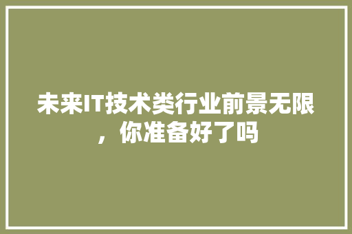 未来IT技术类行业前景无限，你准备好了吗