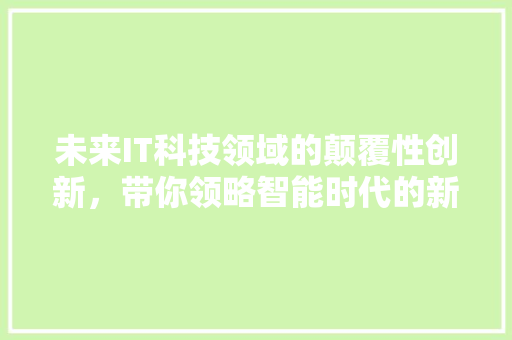 未来IT科技领域的颠覆性创新，带你领略智能时代的新篇章！ 必应SEO
