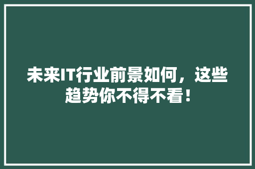 未来IT行业前景如何，这些趋势你不得不看！ 百度SEO