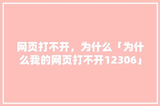 网页打不开，为什么「为什么我的网页打不开12306」 网页打不开，为什么「为什么我的网页打不开12306」 GoogleSEO