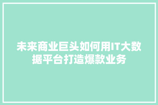 未来商业巨头如何用IT大数据平台打造爆款业务 搜狗SEO