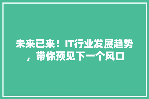 未来已来！IT行业发展趋势，带你预见下一个风口 搜狗SEO