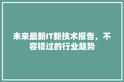未来最新IT新技术报告，不容错过的行业趋势 搜狗SEO