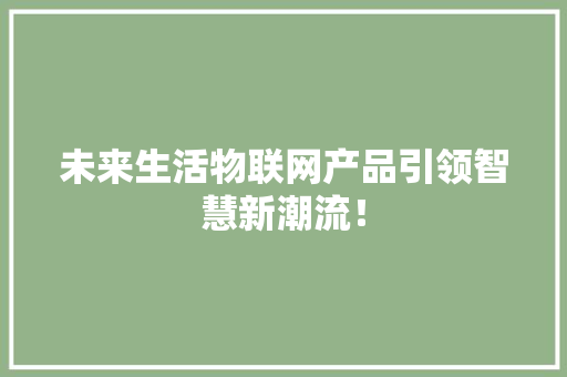 未来生活物联网产品引领智慧新潮流！ 百度SEO