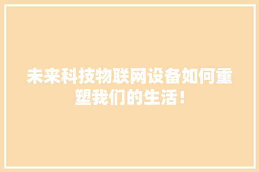 未来科技物联网设备如何重塑我们的生活！ 搜狗SEO