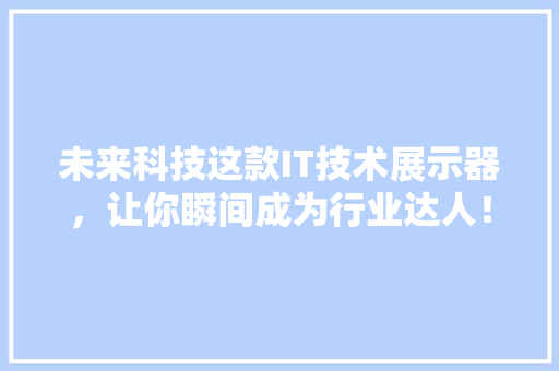 未来科技这款IT技术展示器，让你瞬间成为行业达人！ 必应SEO