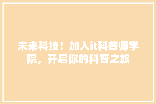 未来科技！加入it科普师学院，开启你的科普之旅 神马SEO