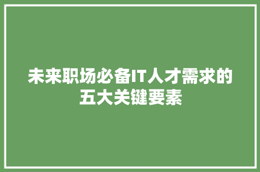 未来职场必备IT人才需求的五大关键要素 百度SEO
