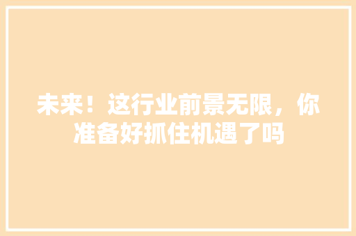 未来！这行业前景无限，你准备好抓住机遇了吗 神马SEO