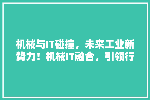 机械与IT碰撞，未来工业新势力！机械IT融合，引领行业创新潮流！