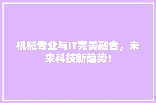 机械专业与IT完美融合，未来科技新趋势！
