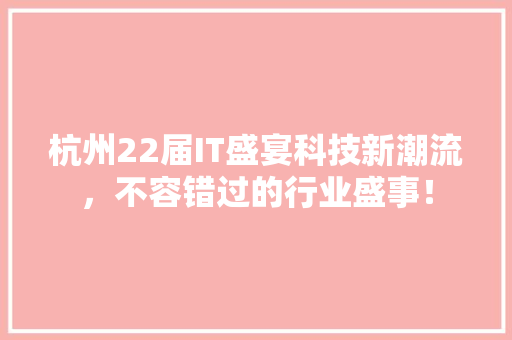 杭州22届IT盛宴科技新潮流，不容错过的行业盛事！ 神马SEO