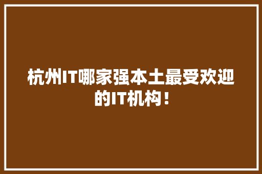 杭州IT哪家强本土最受欢迎的IT机构！ 搜狗SEO