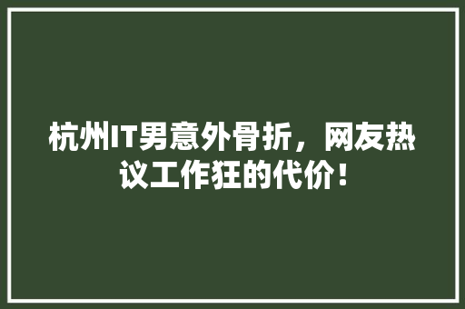 杭州IT男意外骨折，网友热议工作狂的代价！ 神马SEO
