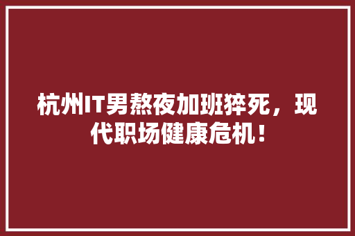杭州IT男熬夜加班猝死，现代职场健康危机！