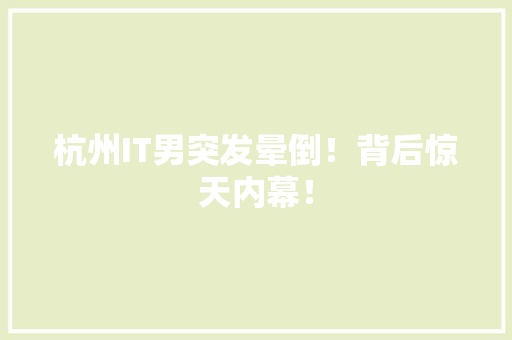 杭州IT男突发晕倒！背后惊天内幕！ 搜狗SEO