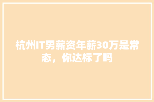 杭州IT男薪资年薪30万是常态，你达标了吗 搜狗SEO