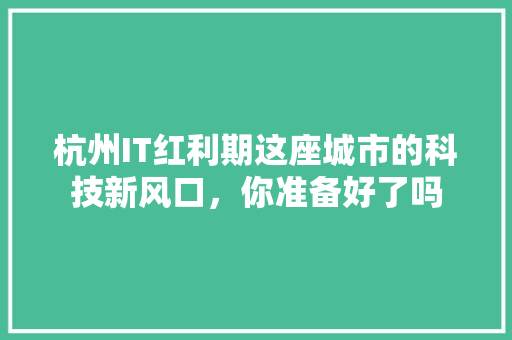 杭州IT红利期这座城市的科技新风口，你准备好了吗 神马SEO