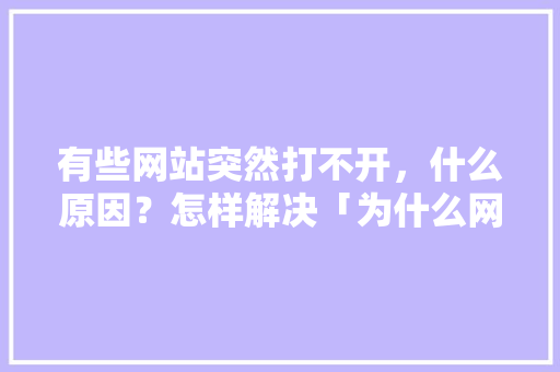 有些网站突然打不开，什么原因？怎样解决「为什么网站突然打不开了呢」 有些网站突然打不开，什么原因？怎样解决「为什么网站突然打不开了呢」 GoogleSEO