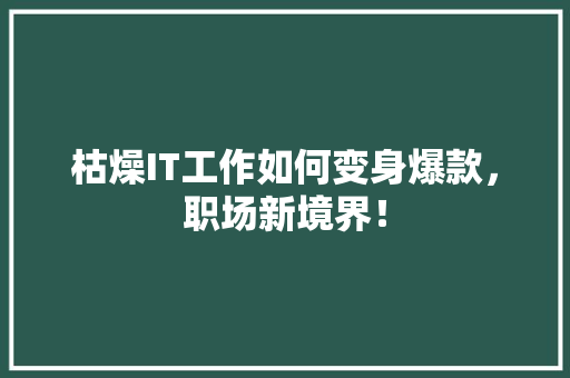 枯燥IT工作如何变身爆款，职场新境界！ 百度SEO