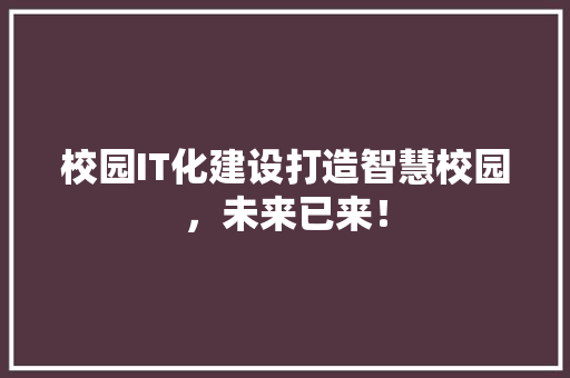 校园IT化建设打造智慧校园，未来已来！ 搜狗SEO