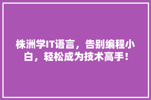 株洲学IT语言，告别编程小白，轻松成为技术高手！ 搜狗SEO