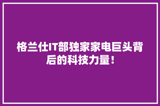 格兰仕IT部独家家电巨头背后的科技力量！ 搜狗SEO