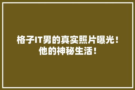 格子IT男的真实照片曝光！他的神秘生活！ 神马SEO