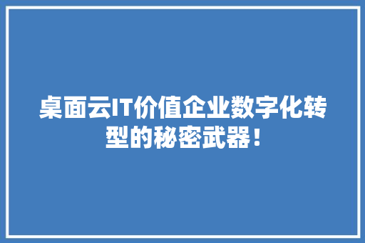 桌面云IT价值企业数字化转型的秘密武器！ 搜狗SEO