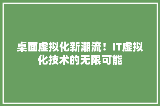 桌面虚拟化新潮流！IT虚拟化技术的无限可能 百度SEO