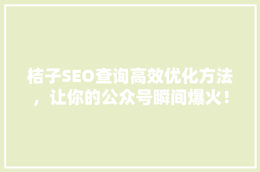 桔子SEO查询高效优化方法，让你的公众号瞬间爆火！ 搜狗SEO