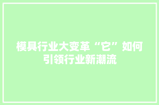模具行业大变革“它”如何引领行业新潮流 百度SEO