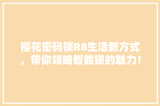 樱花密码锁R8生活新方式，带你领略智能锁的魅力！ 必应SEO