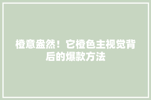 橙意盎然！它橙色主视觉背后的爆款方法 搜狗SEO