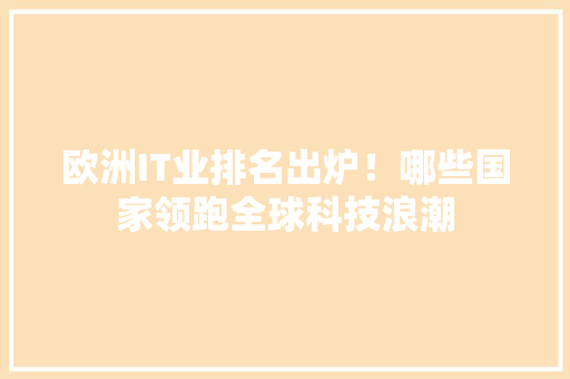 欧洲IT业排名出炉！哪些国家领跑全球科技浪潮 搜狗SEO