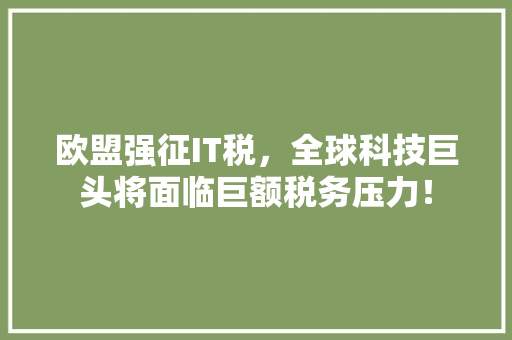 欧盟强征IT税，全球科技巨头将面临巨额税务压力！ GoogleSEO
