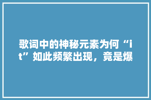 歌词中的神秘元素为何“it”如此频繁出现，竟是爆款方法！ 搜狗SEO