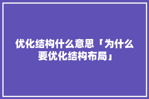 优化结构什么意思「为什么要优化结构布局」 优化结构什么意思「为什么要优化结构布局」 必应SEO