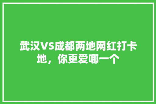 武汉VS成都两地网红打卡地，你更爱哪一个 百度SEO