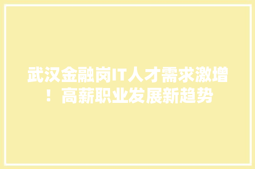 武汉金融岗IT人才需求激增！高薪职业发展新趋势 必应SEO