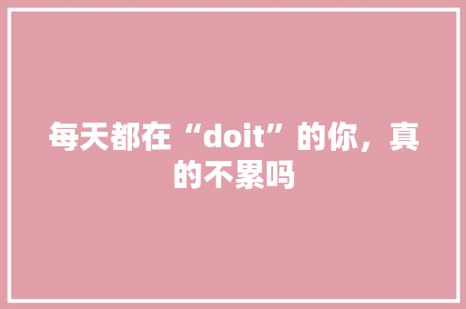 每天都在“doit”的你，真的不累吗 必应SEO