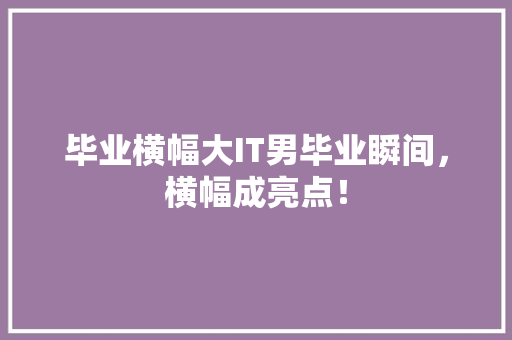 毕业横幅大IT男毕业瞬间，横幅成亮点！ 搜狗SEO