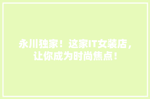 永川独家！这家IT女装店，让你成为时尚焦点！ 必应SEO