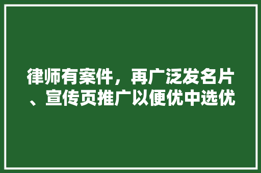 律师有案件，再广泛发名片、宣传页推广以便优中选优，很低端吗「律师为什么业务推广呢」 律师有案件，再广泛发名片、宣传页推广以便优中选优，很低端吗「律师为什么业务推广呢」 百度SEO