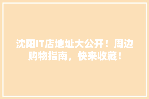 沈阳IT店地址大公开！周边购物指南，快来收藏！ 搜狗SEO