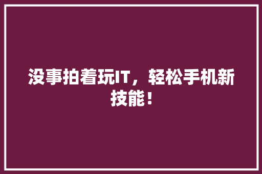 没事拍着玩IT，轻松手机新技能！ 搜狗SEO