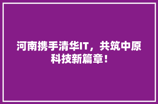 河南携手清华IT，共筑中原科技新篇章！ 搜狗SEO