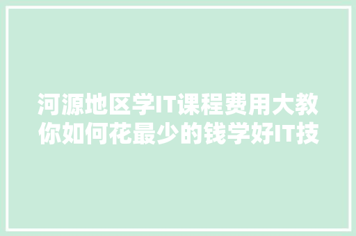 河源地区学IT课程费用大教你如何花最少的钱学好IT技术！ 神马SEO