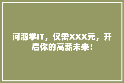 河源学IT，仅需XXX元，开启你的高薪未来！ 搜狗SEO