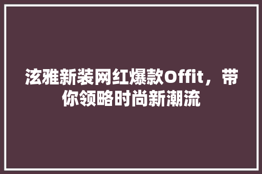 泫雅新装网红爆款Offit，带你领略时尚新潮流 神马SEO